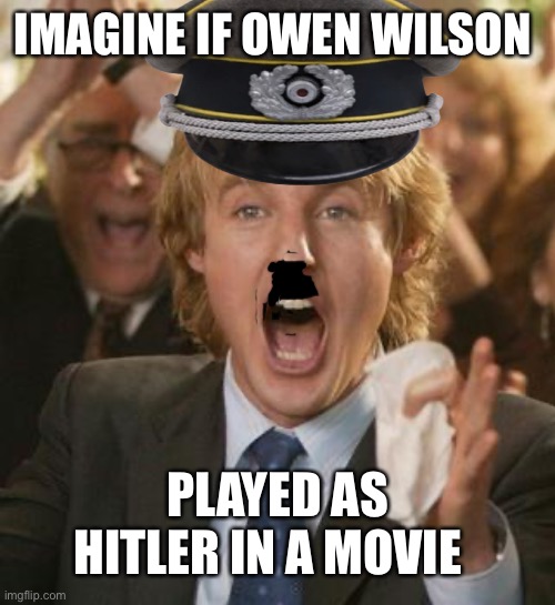 Owen Wilson | IMAGINE IF OWEN WILSON; PLAYED AS HITLER IN A MOVIE | image tagged in owen wilson | made w/ Imgflip meme maker
