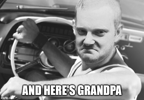 Bad ass | AND HERE'S GRANDPA | image tagged in bad ass | made w/ Imgflip meme maker
