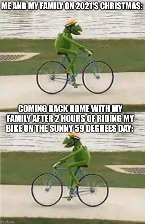 This happened! that was a very good day! | ME AND MY FAMILY ON 2021'S CHRISTMAS:; COMING BACK HOME WITH MY FAMILY AFTER 2 HOURS OF RIDING MY BIKE ON THE SUNNY 59 DEGREES DAY: | image tagged in kermit bike | made w/ Imgflip meme maker