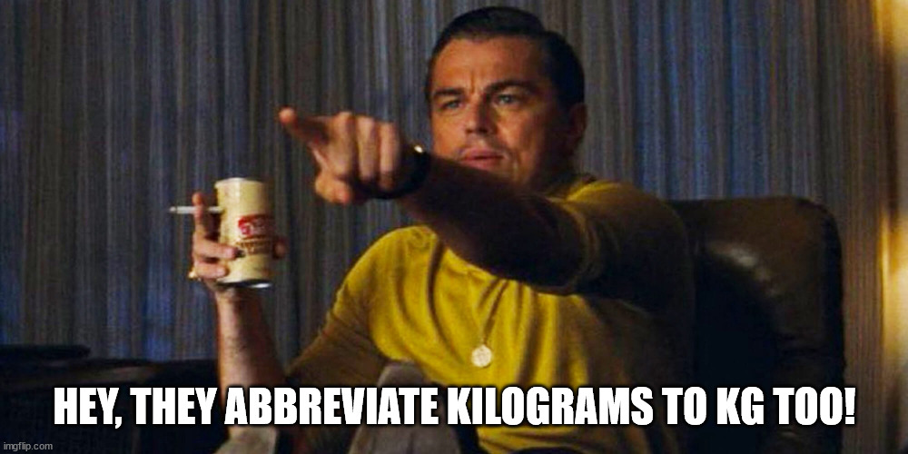 Leo pointing | HEY, THEY ABBREVIATE KILOGRAMS TO KG TOO! | image tagged in leo pointing | made w/ Imgflip meme maker