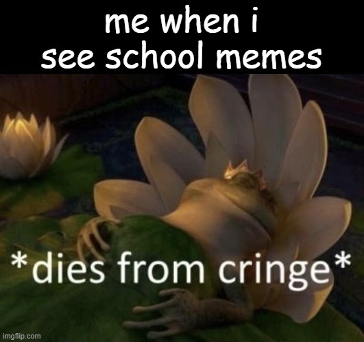 those are all cringe | me when i see school memes | image tagged in dies from cringe,school memes,cringe,funny,relatable,mems | made w/ Imgflip meme maker