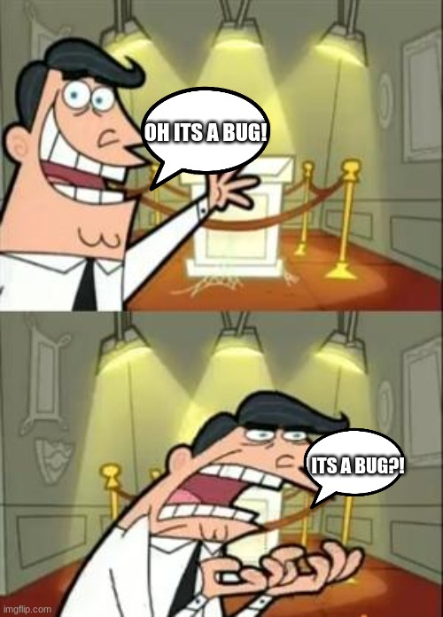 I have a fear of bugs. can anyone relate? | OH ITS A BUG! ITS A BUG?! | image tagged in memes,this is where i'd put my trophy if i had one | made w/ Imgflip meme maker