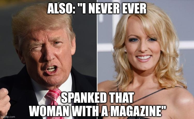 Trump Stormy Daniels | ALSO: "I NEVER EVER SPANKED THAT WOMAN WITH A MAGAZINE" | image tagged in trump stormy daniels | made w/ Imgflip meme maker