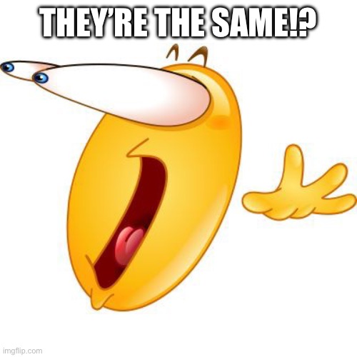 Surprised face emoji | THEY’RE THE SAME!? | image tagged in surprised face emoji | made w/ Imgflip meme maker