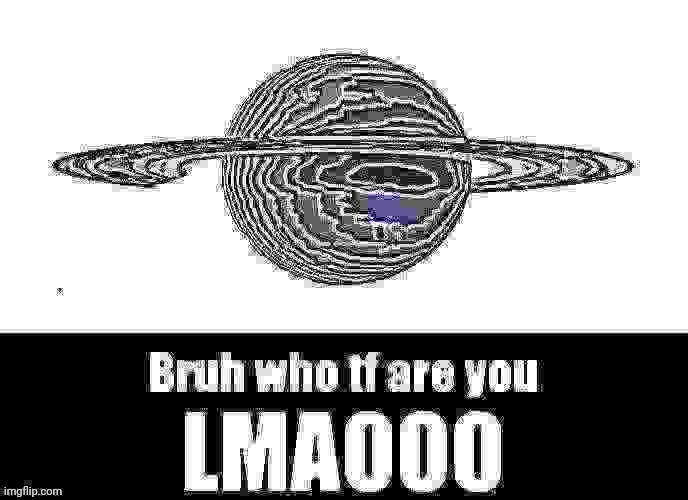 Bruh who tf are you LMAOOO | image tagged in bruh who tf are you lmaooo | made w/ Imgflip meme maker