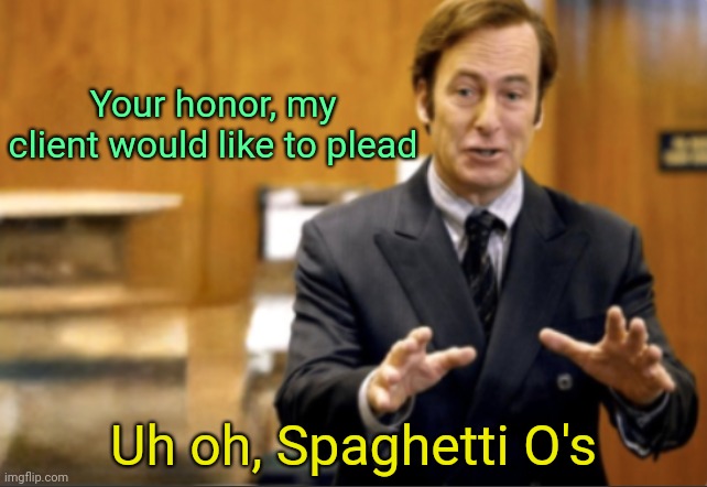 Saul Goodman defending | Your honor, my client would like to plead Uh oh, Spaghetti O's | image tagged in saul goodman defending | made w/ Imgflip meme maker