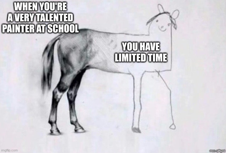 Talented but limited time | WHEN YOU'RE A VERY TALENTED PAINTER AT SCHOOL; YOU HAVE LIMITED TIME | image tagged in horse drawing,funny,memes,drawing,artists,popular | made w/ Imgflip meme maker