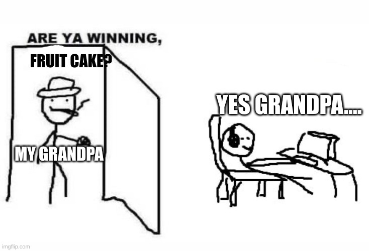 My grandpa teases me but I love him so freacking much. | FRUIT CAKE? YES GRANDPA.... MY GRANDPA | image tagged in are ya winning son | made w/ Imgflip meme maker