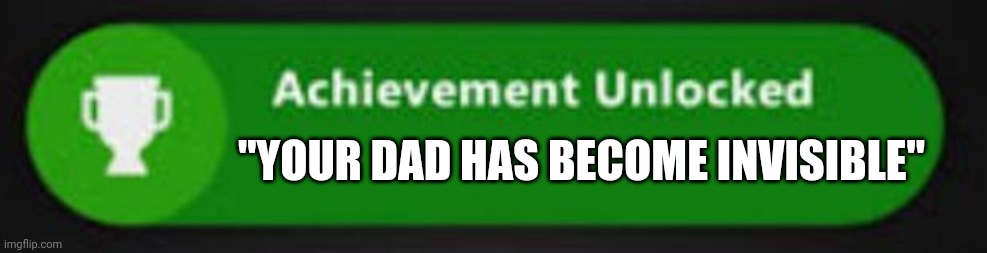 haha | "YOUR DAD HAS BECOME INVISIBLE" | image tagged in xbox one achievement | made w/ Imgflip meme maker