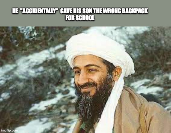 bruh the bomb is in the bag | HE  "ACCIDENTALLY"  GAVE HIS SON THE WRONG BACKPACK
FOR SCHOOL | image tagged in lol,osama bin laden,bomb,funny,dark humor | made w/ Imgflip meme maker