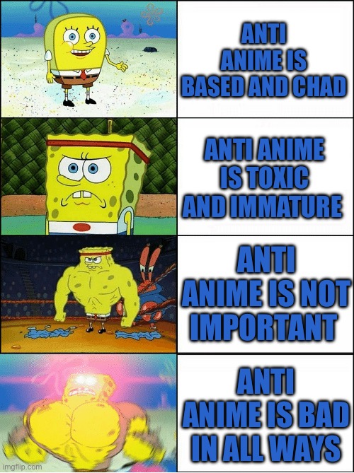 Pro anime gigachad spongebob meme | ANTI ANIME IS BASED AND CHAD; ANTI ANIME IS TOXIC AND IMMATURE; ANTI ANIME IS NOT IMPORTANT; ANTI ANIME IS BAD IN ALL WAYS | image tagged in sponge finna commit muder,anime,anti anime,gigachad | made w/ Imgflip meme maker