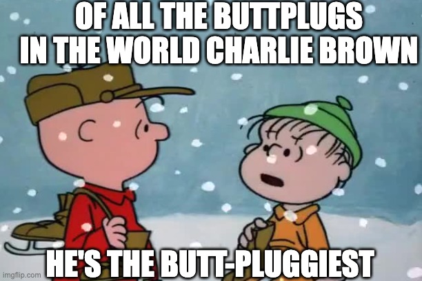 OF ALL THE BUTTPLUGS IN THE WORLD CHARLIE BROWN; HE'S THE BUTT-PLUGGIEST | made w/ Imgflip meme maker