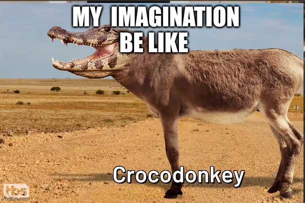 crocodonkey | MY  IMAGINATION BE LIKE | image tagged in cool | made w/ Imgflip meme maker