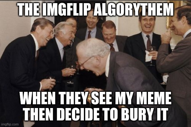 i hate this | THE IMGFLIP ALGORITHM; WHEN THEY SEE MY MEME THEN DECIDE TO BURY IT | image tagged in memes,laughing men in suits,fun,funny memes,meme,fart | made w/ Imgflip meme maker