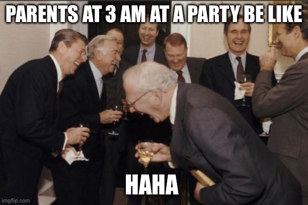 Laughing Men In Suits | PARENTS AT 3 AM AT A PARTY BE LIKE; HAHA 😂 | image tagged in memes,laughing men in suits | made w/ Imgflip meme maker