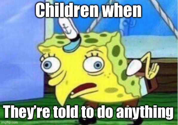 SpungeMeme 1 | Children when; They’re told to do anything | image tagged in memes,mocking spongebob | made w/ Imgflip meme maker