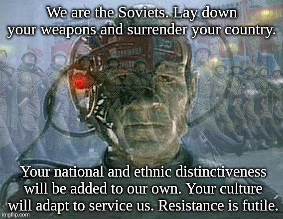 You will be assimilated. Resistance is futile. (communist Star Trek) | image tagged in we are the borg,star trek,locutus of borg | made w/ Imgflip meme maker