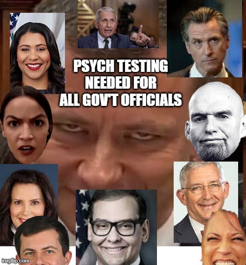 sorry ran out of room for psychotic/personality disorder politicians | PSYCH TESTING NEEDED FOR ALL GOV'T OFFICIALS | image tagged in memes | made w/ Imgflip meme maker