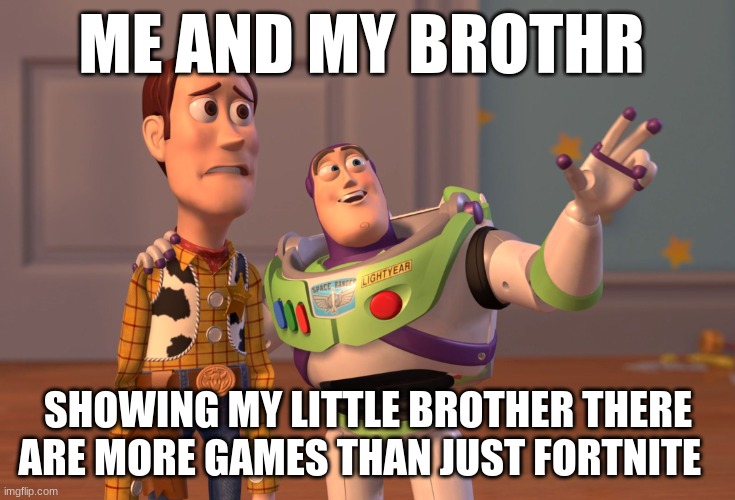 X, X Everywhere Meme | ME AND MY BROTHER; SHOWING MY LITTLE BROTHER THERE ARE MORE GAMES THAN JUST FORTNITE | image tagged in memes,x x everywhere | made w/ Imgflip meme maker