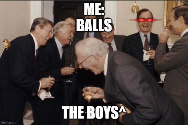 Me and the boys | ME:
BALLS; THE BOYS^ | image tagged in memes,laughing men in suits | made w/ Imgflip meme maker