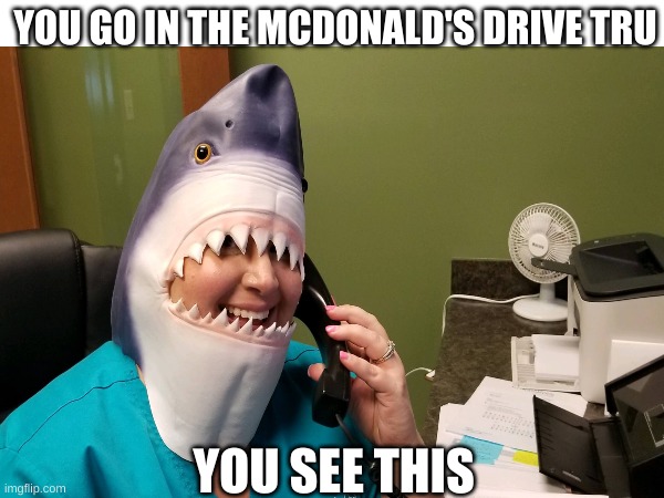 what the | YOU GO IN THE MCDONALD'S DRIVE TRU; YOU SEE THIS | image tagged in memes | made w/ Imgflip meme maker