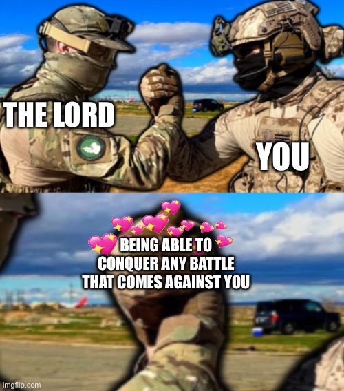 Epik | YOU; THE LORD; BEING ABLE TO CONQUER ANY BATTLE THAT COMES AGAINST YOU | image tagged in soldiers teaming,wholesome | made w/ Imgflip meme maker
