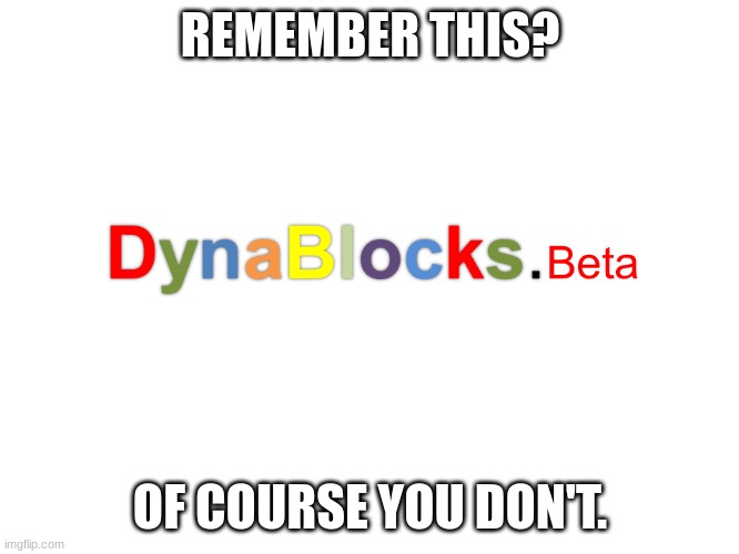 DYNABLOCKS.beta | REMEMBER THIS? OF COURSE YOU DON'T. | image tagged in old | made w/ Imgflip meme maker