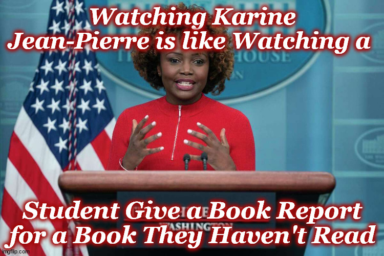 whitehouse | Watching Karine Jean-Pierre is like Watching a; Student Give a Book Report for a Book They Haven't Read | image tagged in whitehouse | made w/ Imgflip meme maker