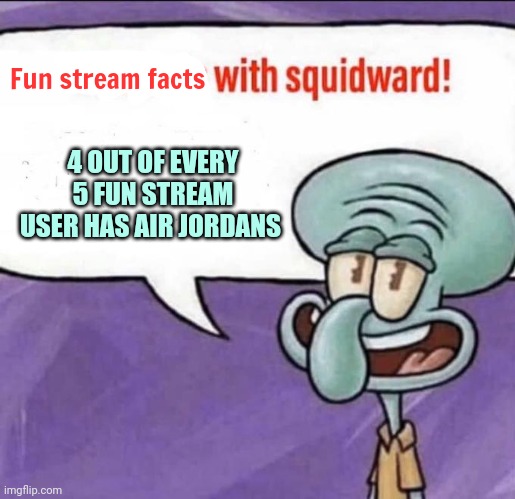 Fun stream | Fun stream facts 4 OUT OF EVERY 5 FUN STREAM USER HAS AIR JORDANS | image tagged in fun facts with squidward,squidward,fun stream,stop it get some help,air jordans | made w/ Imgflip meme maker