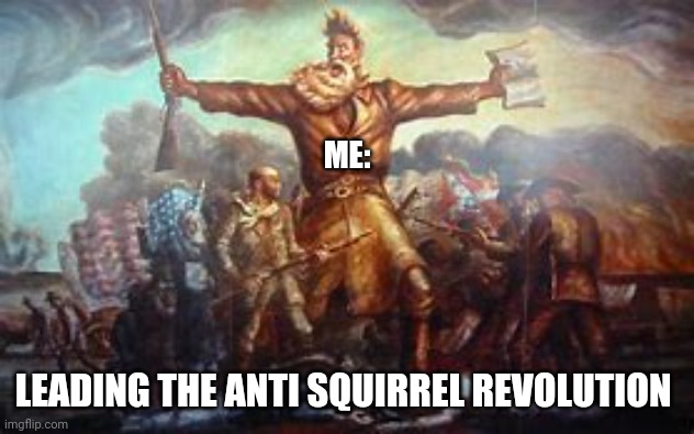 Just an anti squirrel revolutionary doing his part to win the war on squirrels | ME:; LEADING THE ANTI SQUIRREL REVOLUTION | image tagged in john brown | made w/ Imgflip meme maker