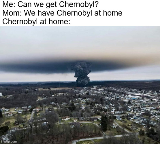 really takes 'only in ohio' to a whole new level | Me: Can we get Chernobyl?
Mom: We have Chernobyl at home
Chernobyl at home: | image tagged in memes,ohio,at home | made w/ Imgflip meme maker