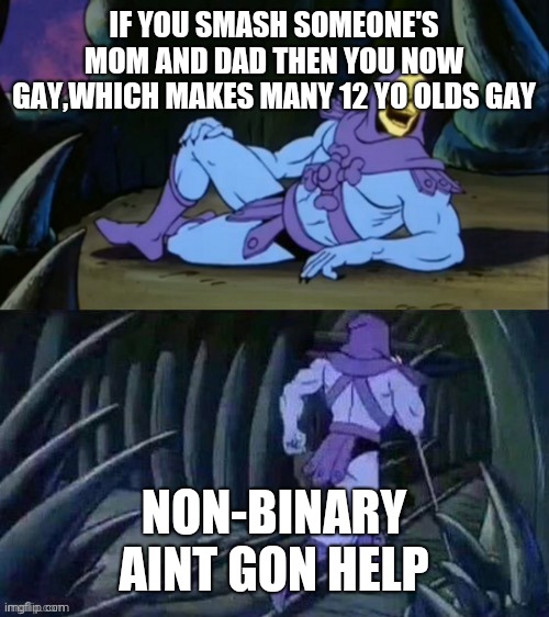 Skeletor disturbing facts | IF YOU SMASH SOMEONE'S MOM AND DAD THEN YOU NOW GAY,WHICH MAKES MANY 12 YO OLDS GAY; NON-BINARY AINT GON HELP | image tagged in skeletor disturbing facts | made w/ Imgflip meme maker