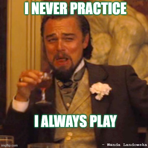 Funny Band Quote | I NEVER PRACTICE; I ALWAYS PLAY; - Wanda Landowska | image tagged in memes,laughing leo | made w/ Imgflip meme maker