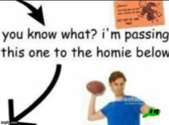 You know what? I'm passing this one to the homie below | image tagged in you know what i'm passing this one to the homie below | made w/ Imgflip meme maker