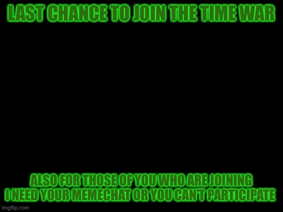 Put OC in comments | LAST CHANCE TO JOIN THE TIME WAR; ALSO FOR THOSE OF YOU WHO ARE JOINING I NEED YOUR MEMECHAT OR YOU CAN’T PARTICIPATE | image tagged in blank white template | made w/ Imgflip meme maker