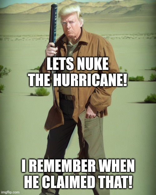 MAGA Action Man | LETS NUKE THE HURRICANE! I REMEMBER WHEN HE CLAIMED THAT! | image tagged in maga action man | made w/ Imgflip meme maker