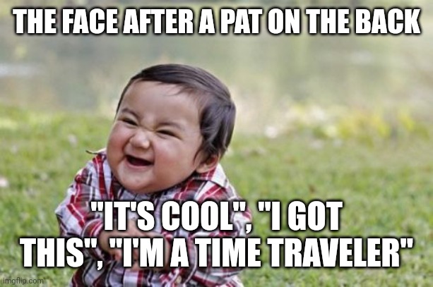 Evil Toddler Meme | THE FACE AFTER A PAT ON THE BACK "IT'S COOL", "I GOT THIS", "I'M A TIME TRAVELER" | image tagged in memes,evil toddler | made w/ Imgflip meme maker