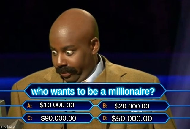 Who wants to be a millionaire? | who wants to be a millionaire? $10.000.00; $20.000.00; $50.000.00; $90.000.00 | image tagged in who wants to be a millionaire | made w/ Imgflip meme maker