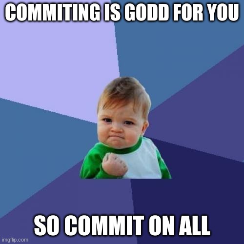 Success Kid | COMMITING IS GODD FOR YOU; SO COMMIT ON ALL | image tagged in memes,success kid | made w/ Imgflip meme maker