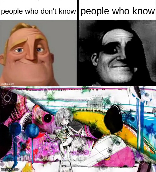 you don't want to know | people who don't know; people who know | image tagged in people who don't know vs people who know,kikuo | made w/ Imgflip meme maker