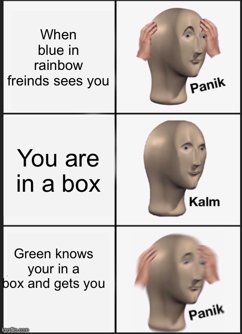 Rainbow f 1 | When blue in rainbow freinds sees you; You are in a box; Green knows your in a box and gets you | image tagged in memes,panik kalm panik | made w/ Imgflip meme maker