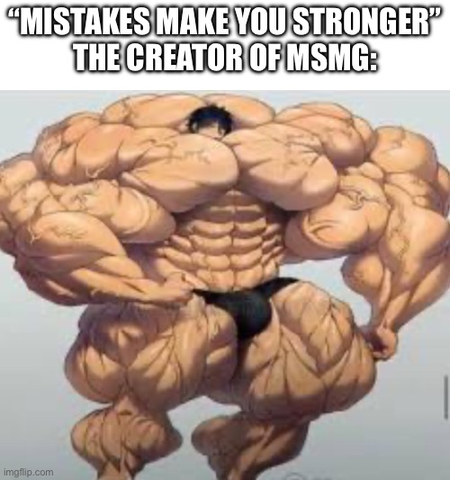 Stronks | “MISTAKES MAKE YOU STRONGER”
THE CREATOR OF MSMG: | image tagged in stronks | made w/ Imgflip meme maker
