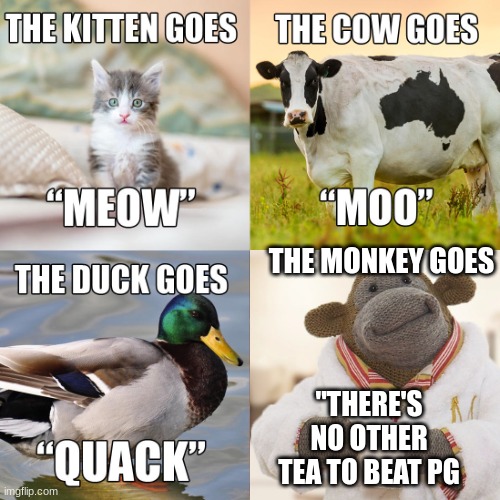 What does the monkey say? | THE MONKEY GOES; "THERE'S NO OTHER TEA TO BEAT PG | image tagged in tea,monkey,memes,animal sounds,animal noises,british | made w/ Imgflip meme maker