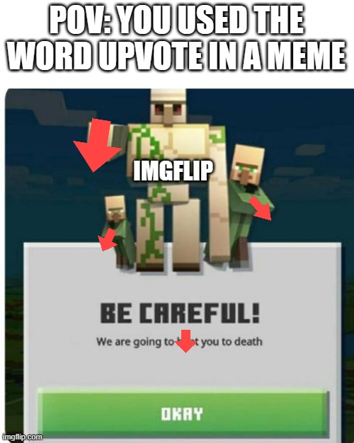 watch out upvote beggers | POV: YOU USED THE WORD UPVOTE IN A MEME; IMGFLIP | image tagged in be careful we are going to beat you to death | made w/ Imgflip meme maker