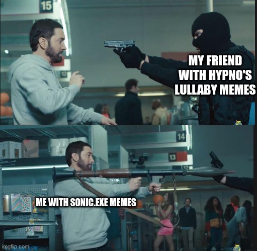 hahahahaha goodbye | MY FRIEND WITH HYPNO'S LULLABY MEMES; ME WITH SONIC.EXE MEMES | image tagged in eminem rocket launcher | made w/ Imgflip meme maker