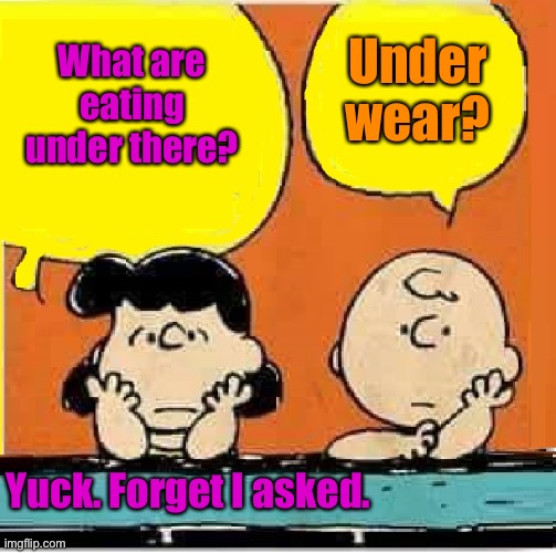 TMI | Under wear? What are eating under there? Yuck. Forget I asked. | image tagged in lucy charlie brown,underwear | made w/ Imgflip meme maker