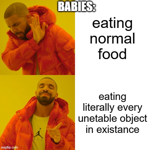 Drake Hotline Bling | BABIES:; eating normal food; eating literally every unetable object in existance | image tagged in memes,drake hotline bling | made w/ Imgflip meme maker