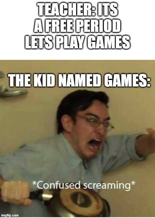 free periods were the best | TEACHER: ITS A FREE PERIOD LETS PLAY GAMES; THE KID NAMED GAMES: | image tagged in confused screaming | made w/ Imgflip meme maker