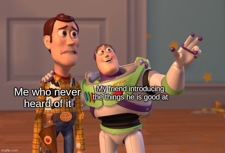 umm... | Me who never heard of it; My friend introducing the things he is good at | image tagged in memes,x x everywhere,funny,friend,friends,toy story | made w/ Imgflip meme maker