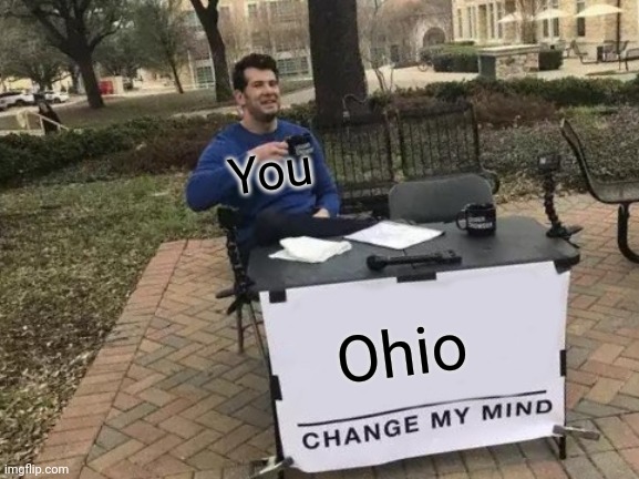 Change My Mind Meme | Ohio You | image tagged in memes,change my mind | made w/ Imgflip meme maker